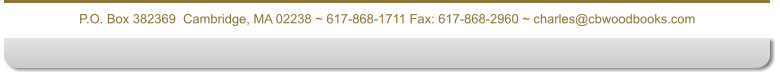 P.O. Box 382369  Cambridge, MA 02238 ~ 617-868-1711 Fax: 617-868-2960 ~ charles@cbwoodbooks.com