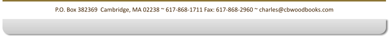 P.O. Box 382369  Cambridge, MA 02238 ~ 617-868-1711 Fax: 617-868-2960 ~ charles@cbwoodbooks.com