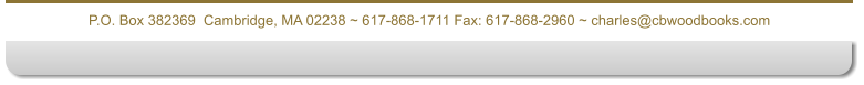 P.O. Box 382369  Cambridge, MA 02238 ~ 617-868-1711 Fax: 617-868-2960 ~ charles@cbwoodbooks.com